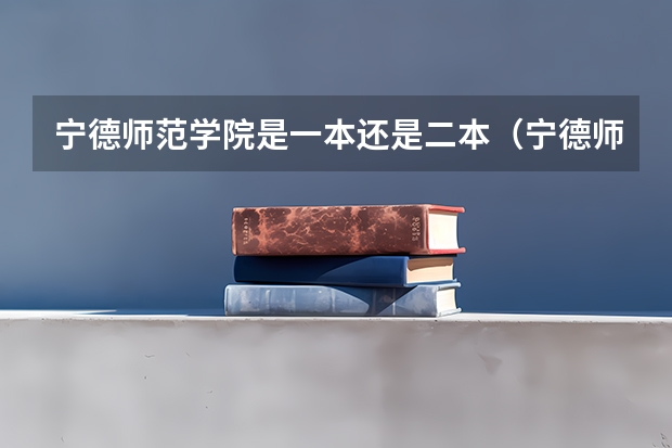 宁德师范学院是一本还是二本（宁德师范学院是一本还是二本?）