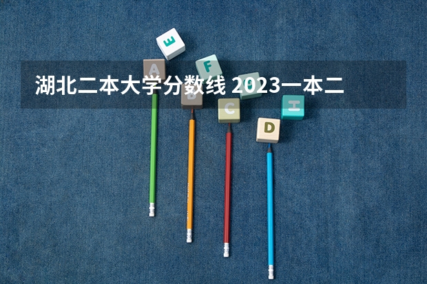 湖北二本大学分数线 2023一本二本三本的分数线湖北