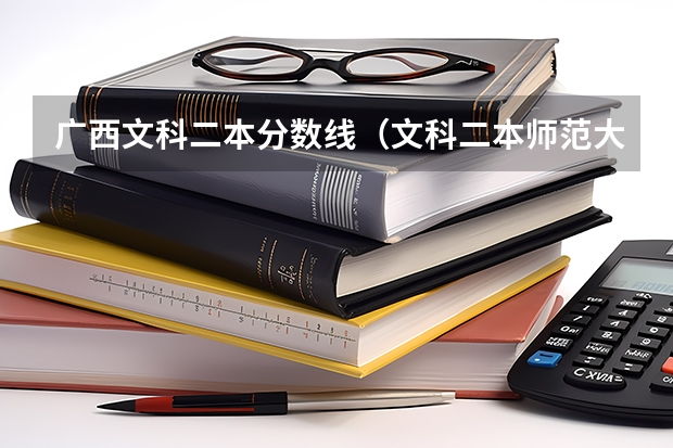 广西文科二本分数线（文科二本师范大学排名及分数线）
