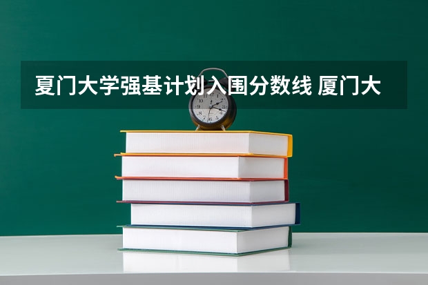 夏门大学强基计划入围分数线 厦门大学江西录取排名