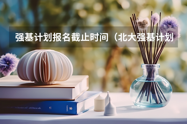 强基计划报名截止时间（北大强基计划考试时间）