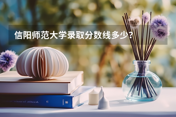 信阳师范大学录取分数线多少？