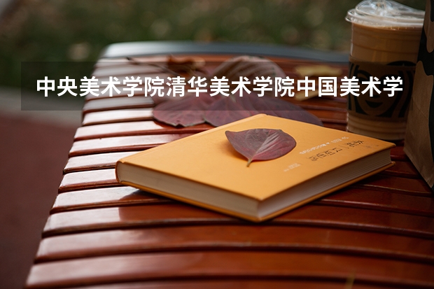 中央美术学院/清华美术学院/中国美术学院文化和专业的录取分是 黑龙江工程学院代码
