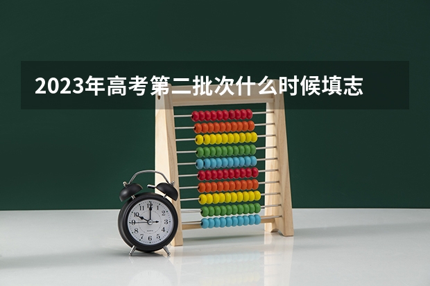 2023年高考第二批次什么时候填志愿