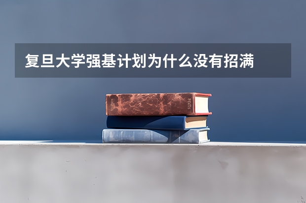 复旦大学强基计划为什么没有招满