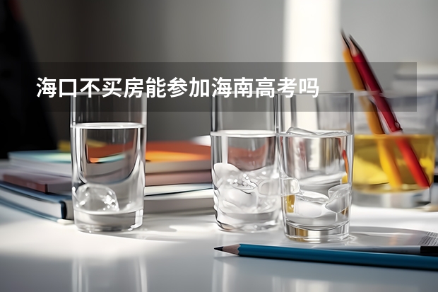 海口不买房能参加海南高考吗