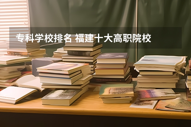 专科学校排名 福建十大高职院校