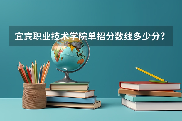 宜宾职业技术学院单招分数线多少分??