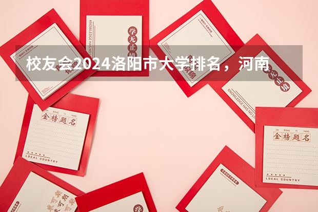 校友会2024洛阳市大学排名，河南科技大学、洛阳科技职业学院高居首位（河南省民办本科院校排名榜）