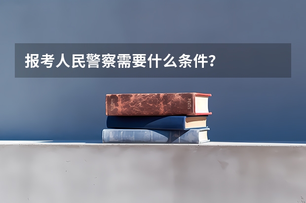 报考人民警察需要什么条件?