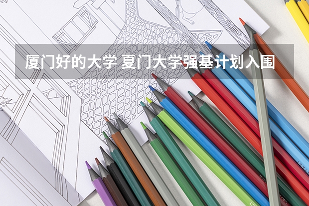 厦门好的大学 夏门大学强基计划入围分数线