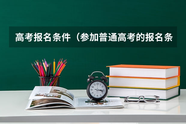 高考报名条件（参加普通高考的报名条件）