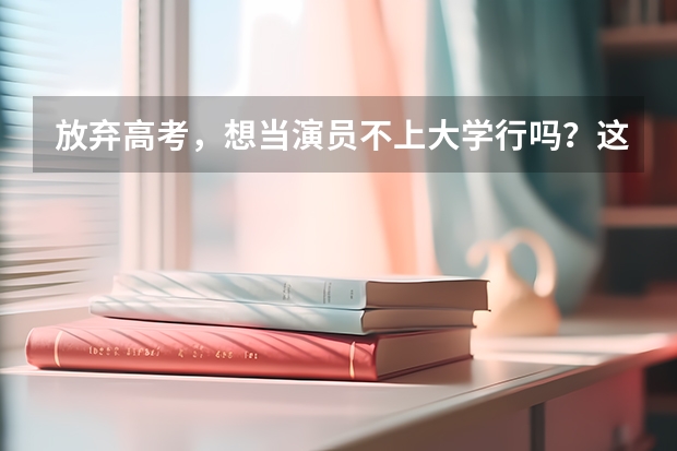 放弃高考,想当演员不上大学行吗?这12位一线当红女星给你答案