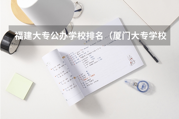 福建大专公办学校排名（厦门大专学校排名榜）