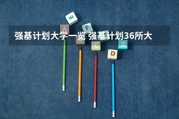 强基计划大学一览 强基计划36所大学名单及专业