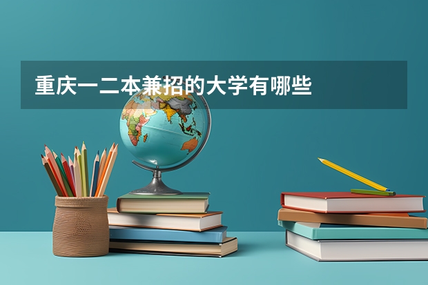 重庆一二本兼招的大学有哪些