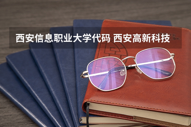 西安信息职业大学代码 西安高新科技职业学院代码？
