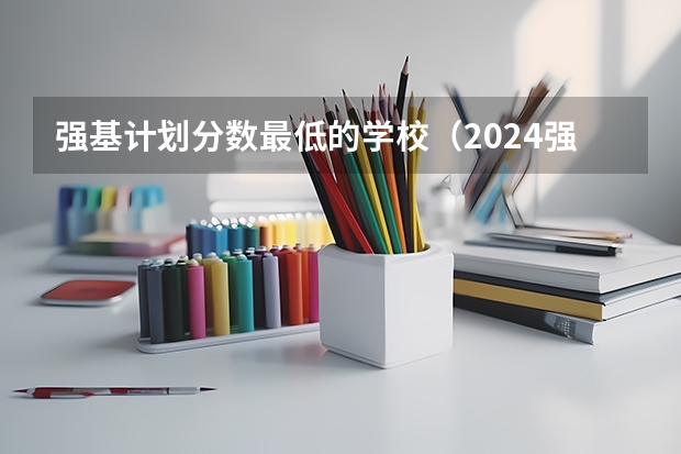 强基计划分数最低的学校（2024强基计划可以报几所学校）