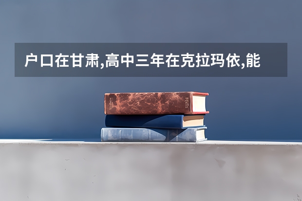 户口在甘肃,高中三年在克拉玛依,能在克拉玛依参加高考吗