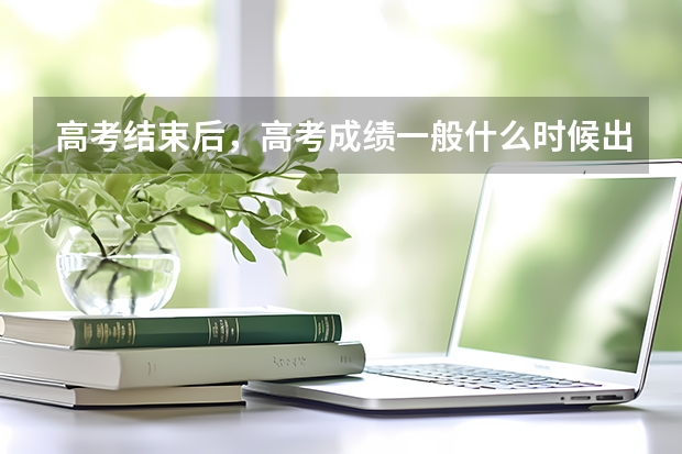 高考结束后，高考成绩一般什么时候出？