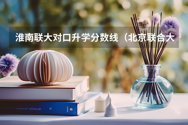 淮南联大对口升学分数线（北京联合大学师范录取分数线2023年）