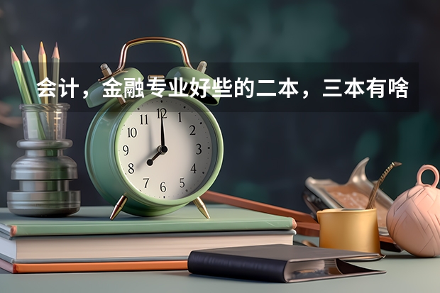 会计，金融专业好些的二本，三本有啥？ 三本院校的会计专业排名