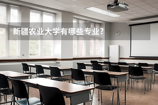新疆农业大学有哪些专业?