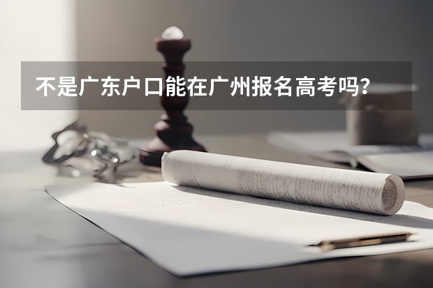 不是广东户口能在广州报名高考吗？