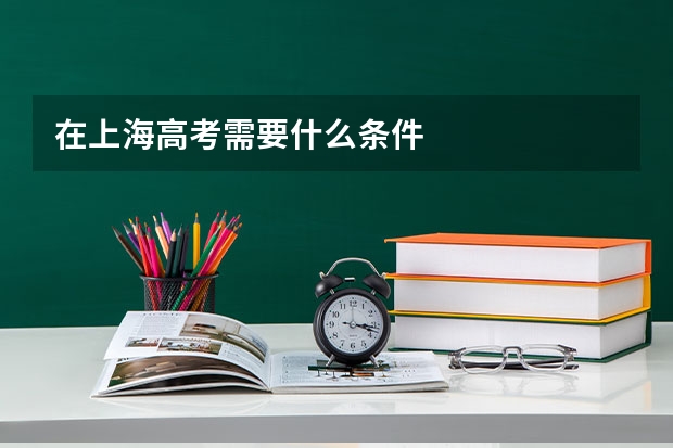在上海高考需要什么条件