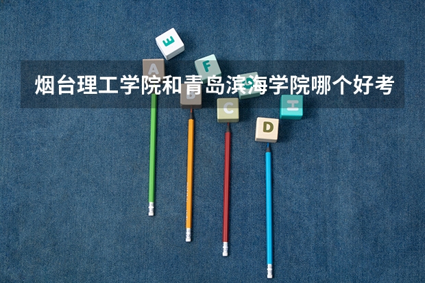 烟台理工学院和青岛滨海学院哪个好考