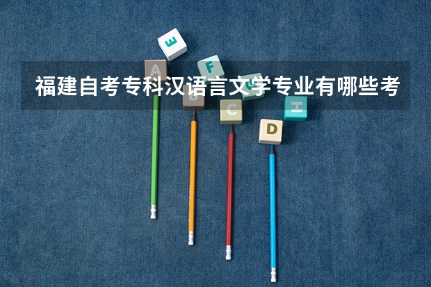 福建自考专科汉语言文学专业有哪些考试科目?