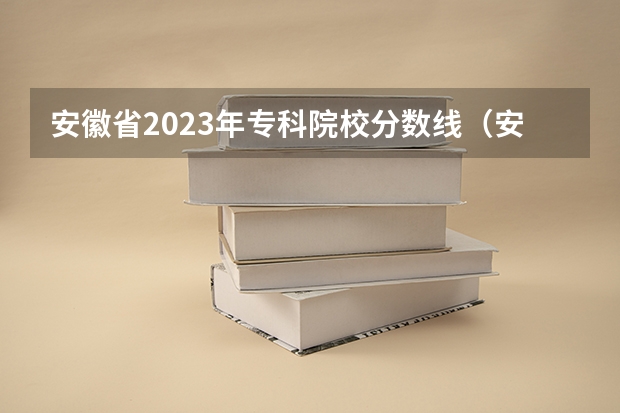 安徽省2023年专科院校分数线（安徽专科学校排行榜以及分数线）