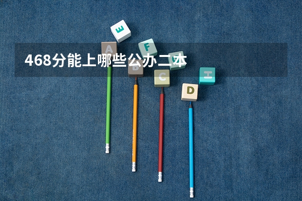 468分能上哪些公办二本