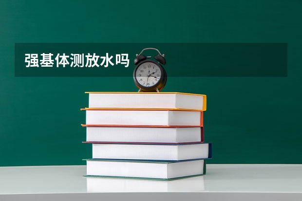 强基体测放水吗