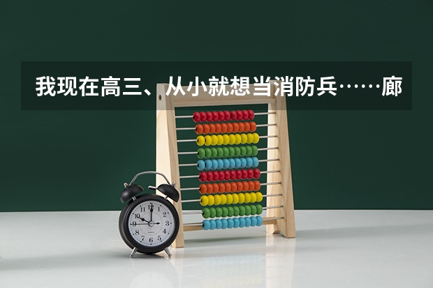 我现在高三、从小就想当消防兵……廊坊武警学院是一本院校？？？录取分数线大概是多少啊