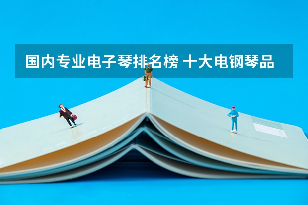 国内专业电子琴排名榜 十大电钢琴品牌排行榜