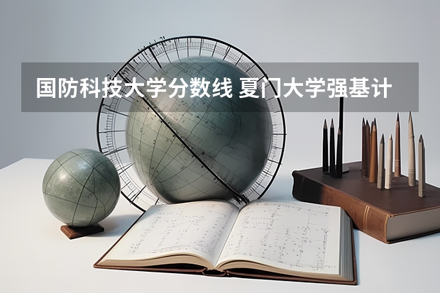 国防科技大学分数线 夏门大学强基计划入围分数线