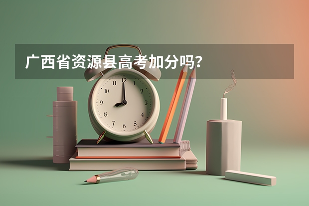 广西省资源县高考加分吗？