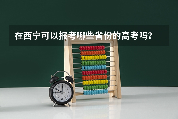 在西宁可以报考哪些省份的高考吗？