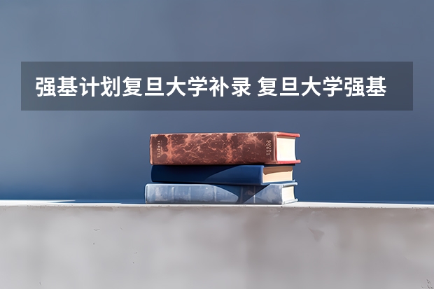 强基计划复旦大学补录 复旦大学强基计划考试内容