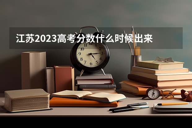 江苏2023高考分数什么时候出来