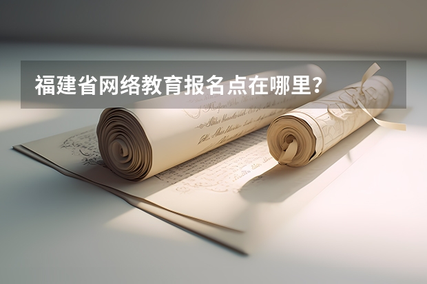 福建省网络教育报名点在哪里？