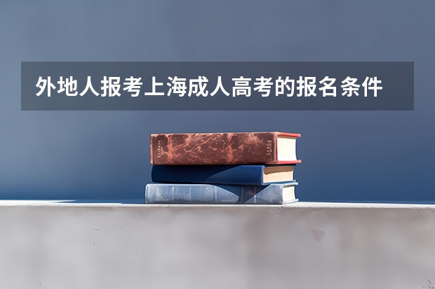 外地人报考上海成人高考的报名条件 外地子女在上海参加中高考的条件