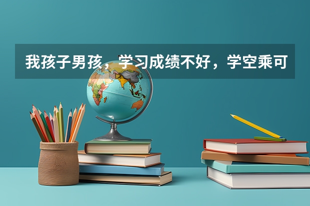 我孩子男孩，学习成绩不好，学空乘可以吗？毕业后，工作好找吗？