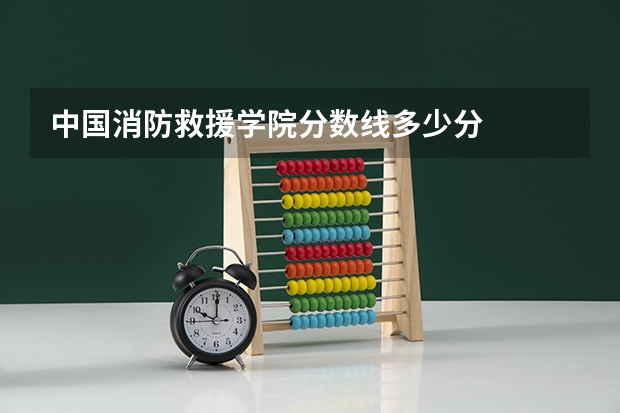 中国消防救援学院分数线多少分