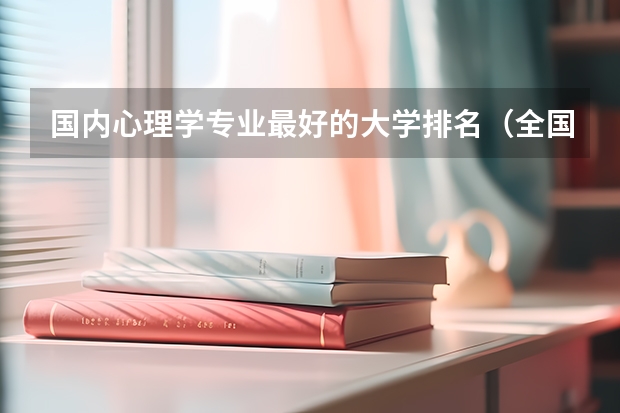 国内心理学专业最好的大学排名（全国心理学系最好的大学）