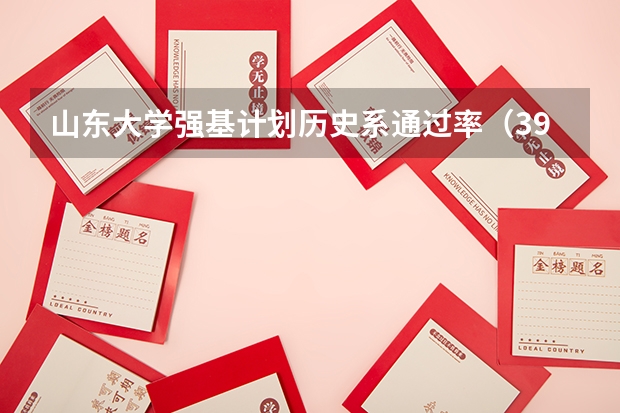山东大学强基计划历史系通过率（39校强基录取线汇总！最高、最低录取线分析，请你收藏好）