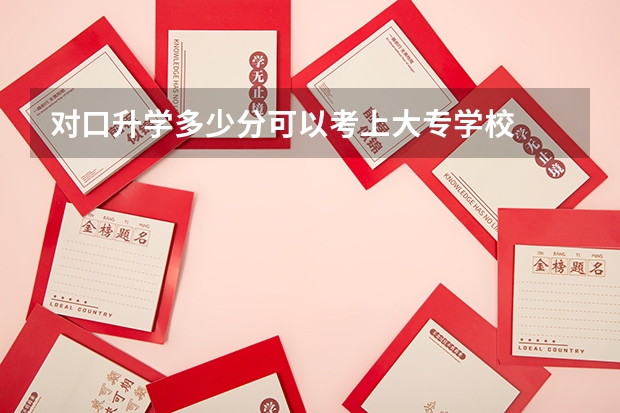 对口升学多少分可以考上大专学校