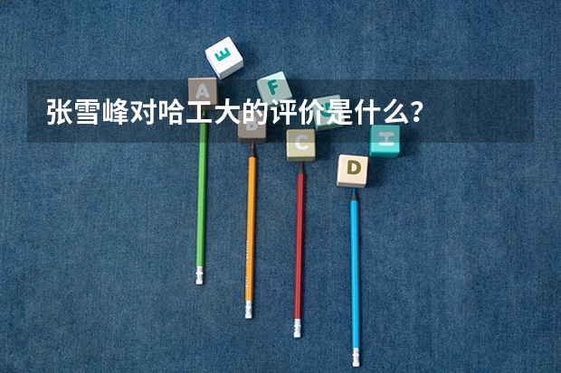张雪峰对哈工大的评价是什么？