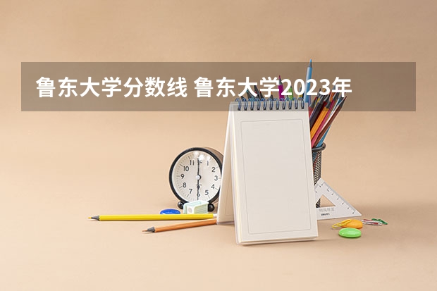 鲁东大学分数线 鲁东大学2023年公费师范生录取分数线